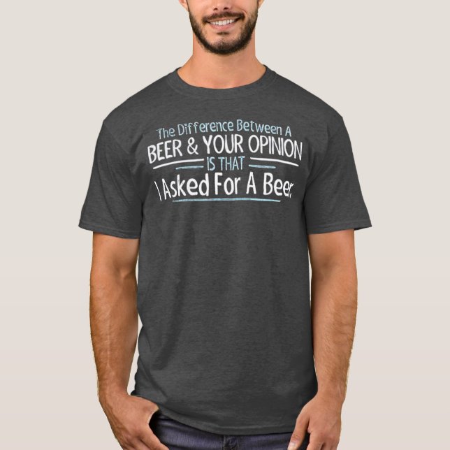 The Difference Between Beer and Your Opinion T-Shirt (Vorderseite)