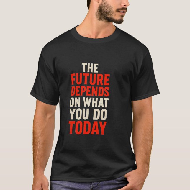 The Future Depends on What You Do Today – Bold Mot T-Shirt (Vorderseite)