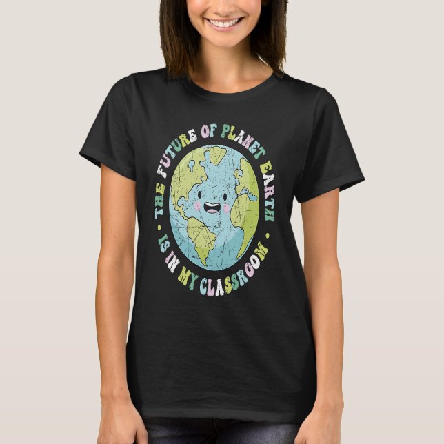 The Future Of Planet Earth Is In My Classroom Teac T-Shirt (Vorderseite)