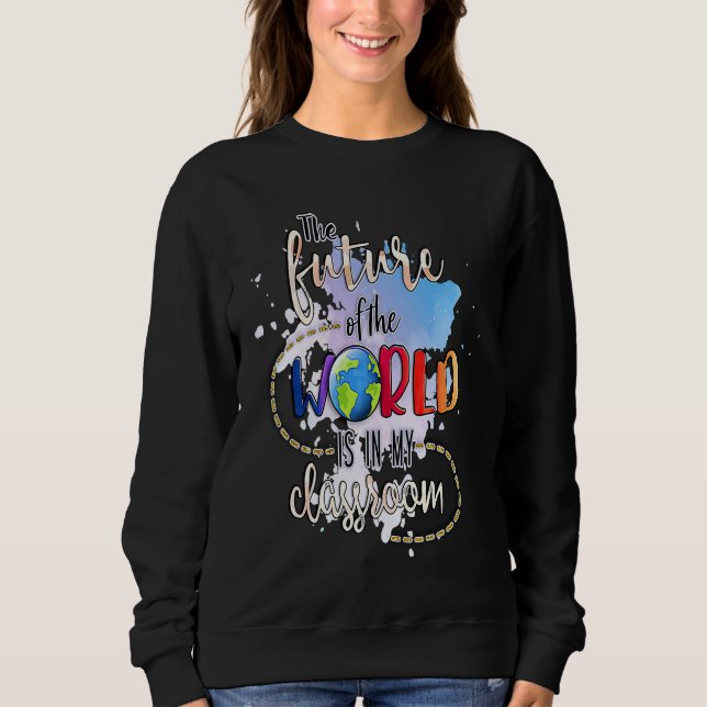 The Future Of The World Is In My Classroom Sweatshirt (Vorderseite)