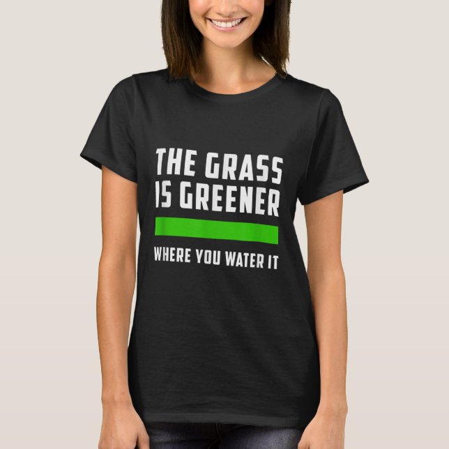 The Gr Is Greener Where You Water It, Motivational T-Shirt (Vorderseite)
