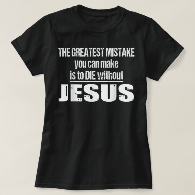 The Greatest Mistake Is To Die Without Jesus T-Shi T-Shirt (Design vorne)