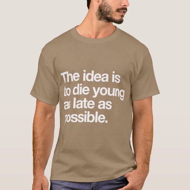 The Idea Is to Die Young as Late as Possible T-Shirt (Vorderseite)