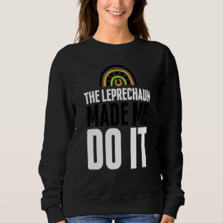 The Leprechaun Made Me Do It  St Patrick's Day Rai Sweatshirt