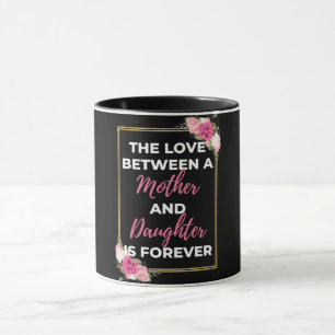 The Love Between A Mother And Daughter Is Forever Tasse
