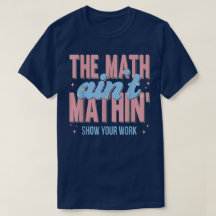 The Math Ain't Mathin Show Your Work Funny Math