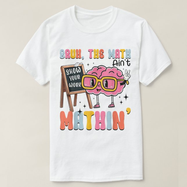 The Math Ain't Mathin Show Your Work Funny Math T-Shirt (Design vorne)