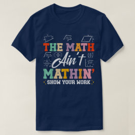 The Math Ain't Mathin Show Your Work Funny Math T-Shirt