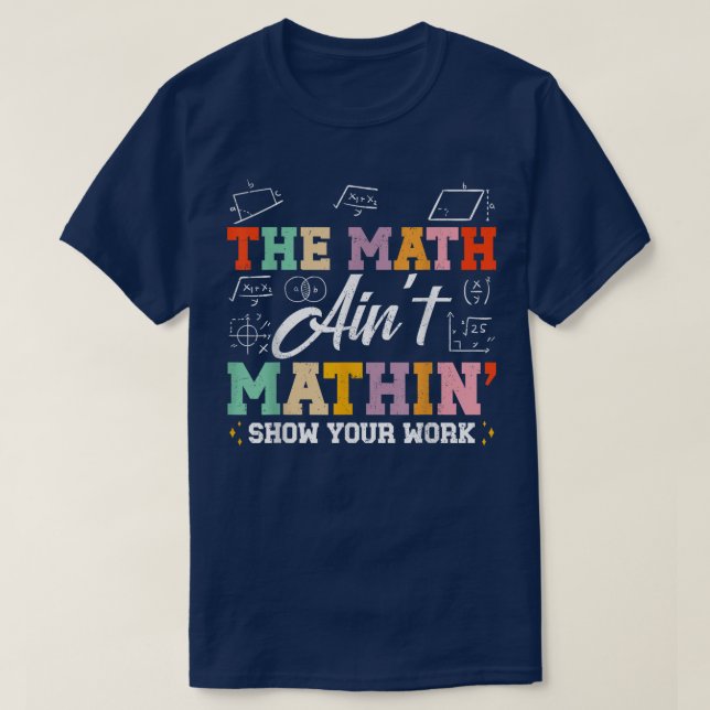 The Math Ain't Mathin Show Your Work Funny Math T-Shirt (Design vorne)
