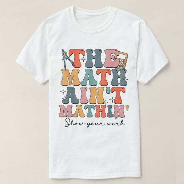 The Math Ain't Mathin Show Your Work Funny Math T-Shirt (Design vorne)