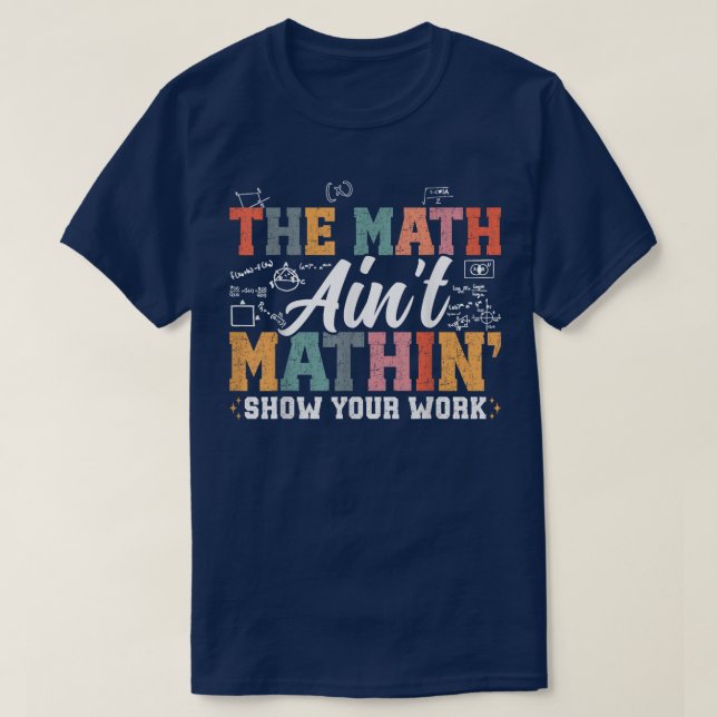 The Math Ain't Mathin Show Your Work Funny Math T-Shirt (Design vorne)