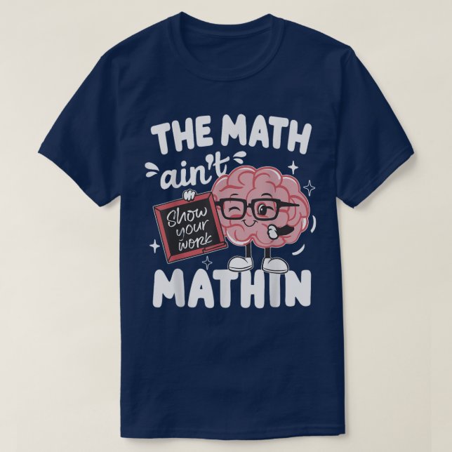 The Math Ain't Mathin Show Your Work Funny Math T-Shirt (Design vorne)