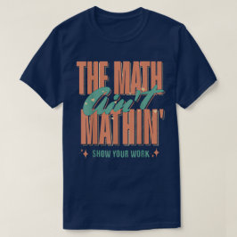 The Math Ain't Mathin Show Your Work Funny Math T-Shirt