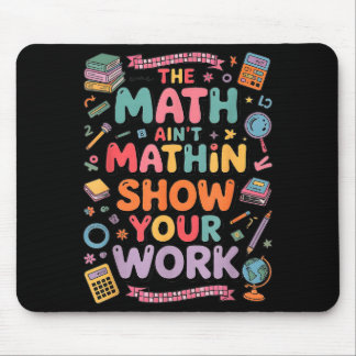 The Math Ain't Mathin Show Your Work Teacher Mousepad