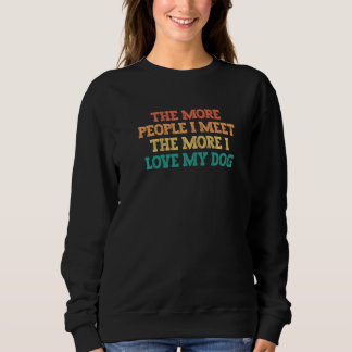 The More People I Meet The More I Love My Dog   Sweatshirt