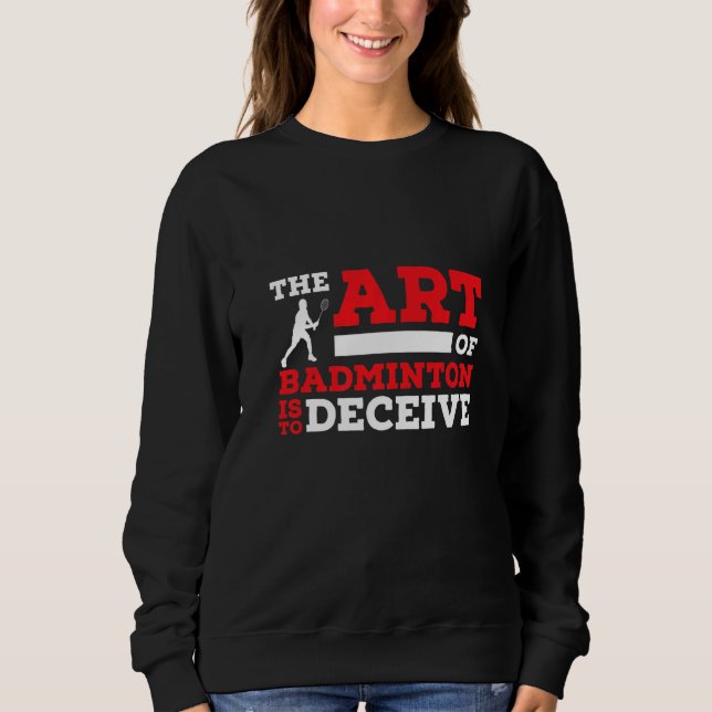 The Of Badminton Is To Deceive Badminton Player   Sweatshirt (Vorderseite)