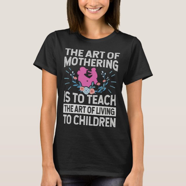 The Of Mothering Is To Teach The Of Living T-Shirt (Vorderseite)