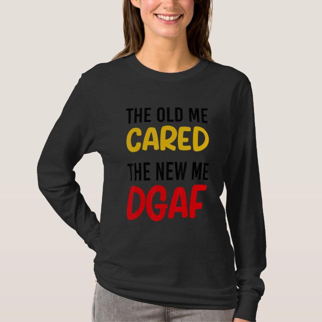 The Old Me Cared The New Me DGAF Apparel sarcasm T-Shirt (Vorderseite)