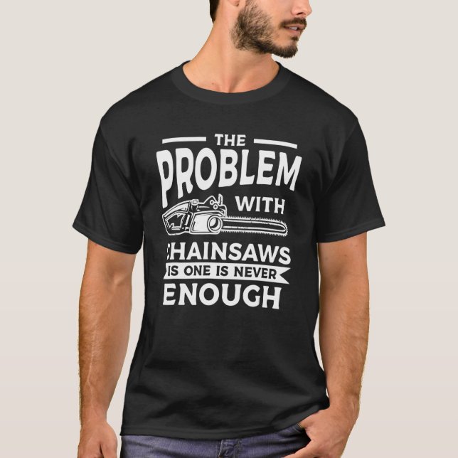 The Problem With Chainsaws Is One Is Never Enough T-Shirt (Vorderseite)