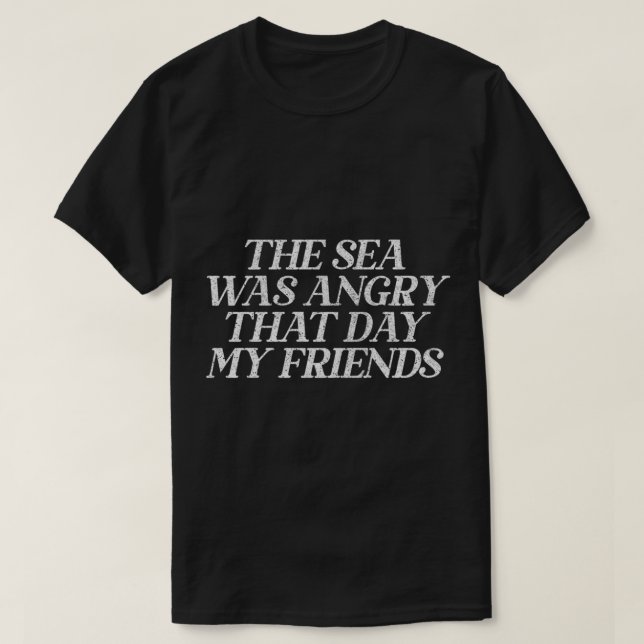 The Sea Was Angry That Day My Friends 90s TV Ret T-Shirt (Design vorne)