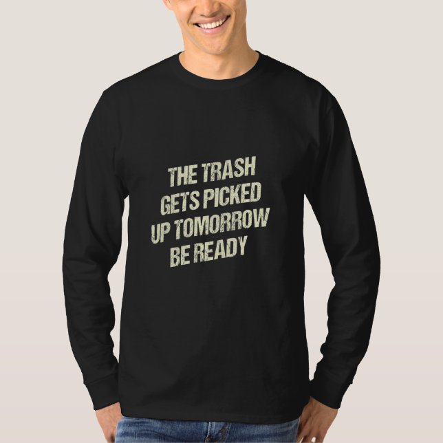 The Trash Gets Picked Up Tomorrow Be Ready  Sarcas T-Shirt (Vorderseite)
