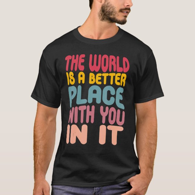 The World Is A Better Place With You In It 3 T-Shirt (Vorderseite)