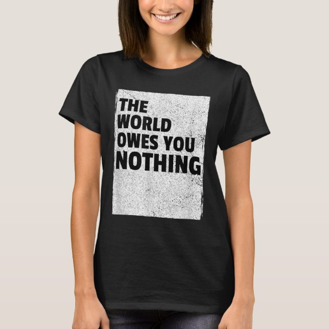 The World Owes You Nothing Inspriational Motivatio T-Shirt (Vorderseite)