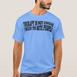 Therapie reicht nicht, ich muss Leute beißen 3 T-Shirt