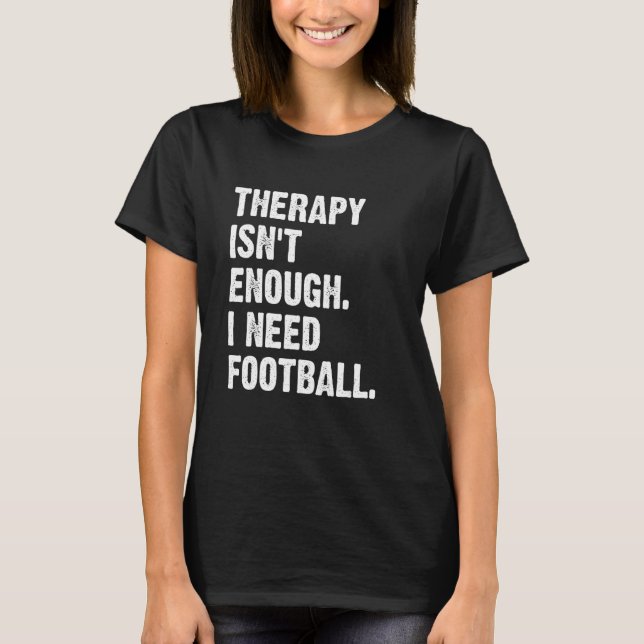 Therapy Isn't Enough I Need Football  Fantasy Foot T-Shirt (Vorderseite)