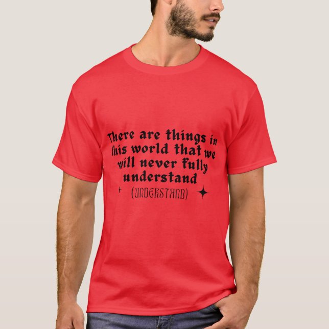 There are things in this world that we will never  T-Shirt (Vorderseite)