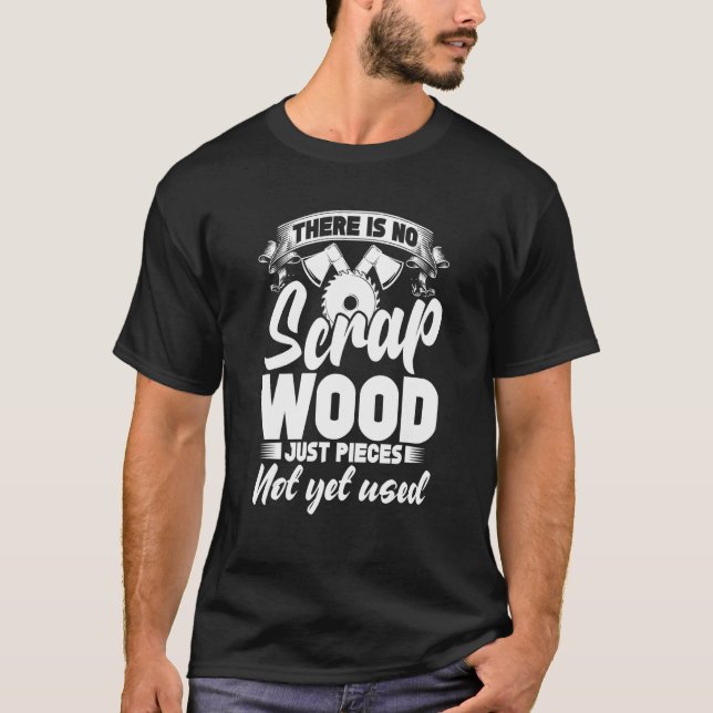 There Is No Scrap Wood, Just Pieces Not Yet Used C T-Shirt (Vorderseite)