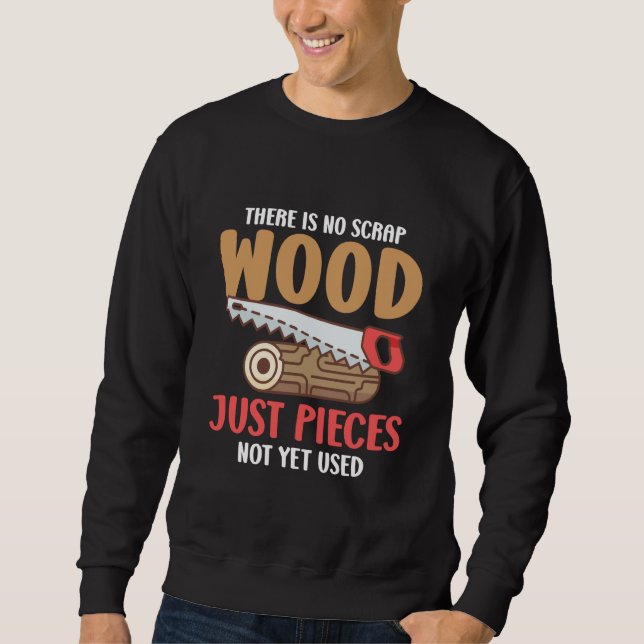 There Is No Scrap Wood Just Pieces Not Yet Used Lo Sweatshirt (Vorderseite)
