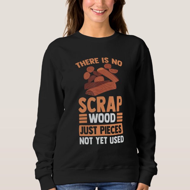 There Is No Scrap Wood Just Pieces Not Yet Used Sweatshirt (Vorderseite)