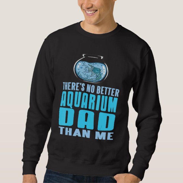 There's No Better Aquarium Dad Than Me Present Sweatshirt (Vorderseite)