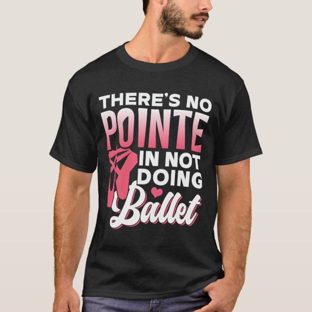 There'S No Pointe In Not Doing Ballet Dancer Balle T-Shirt (Vorderseite)