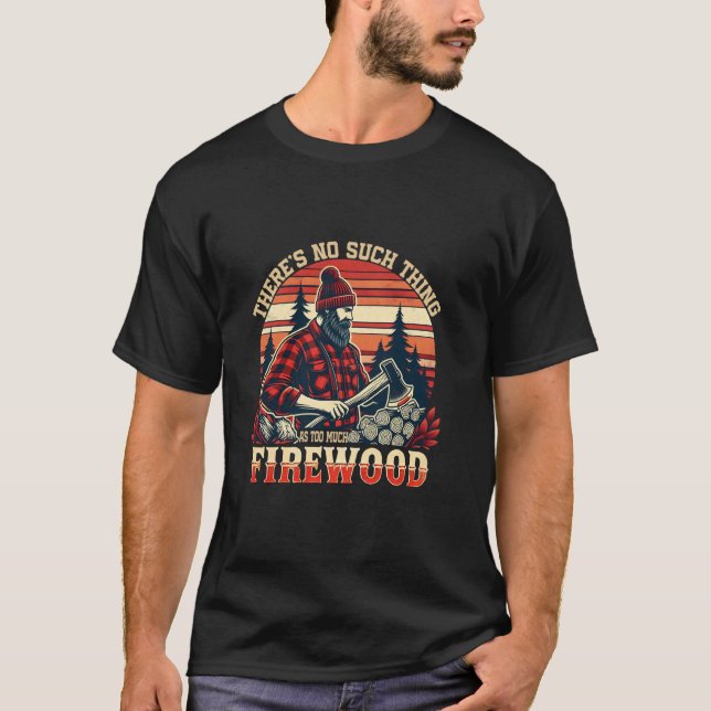 There's No Such Thing As Too Much Firewood Funny W T-Shirt (Vorderseite)