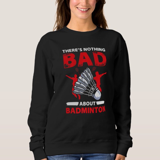 Theres Nothing Bad About Badminton  Player Sweatshirt (Vorderseite)