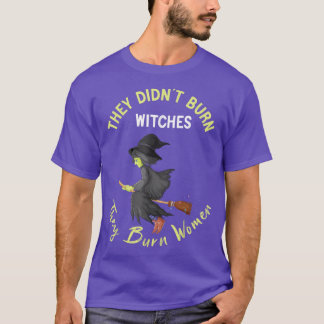 They Didnt Burn Witches They Burned Women Pro Cho T-Shirt