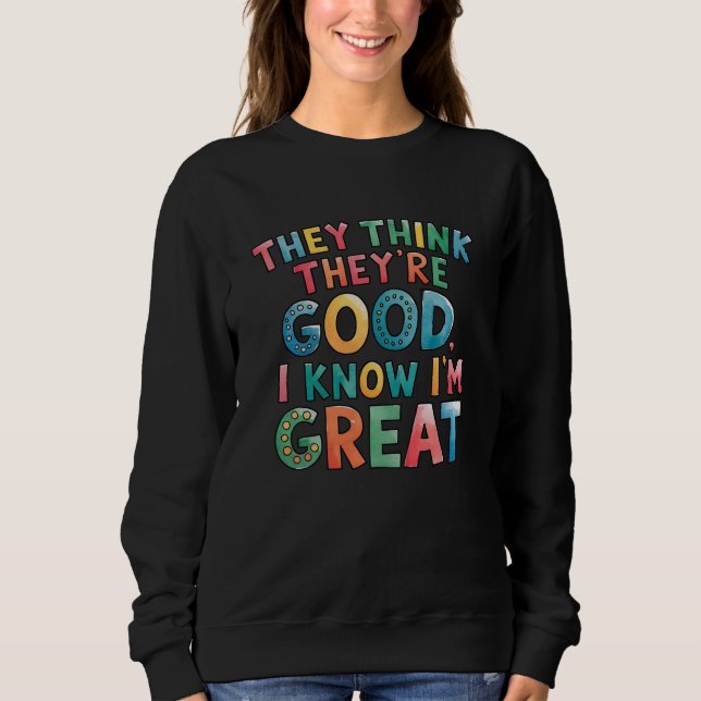 They think they're good I know I'm great Sweatshirt (Vorderseite)
