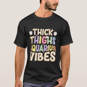 Thick Thighs Aquarius Vibes Januar Februar Geburt T-Shirt
