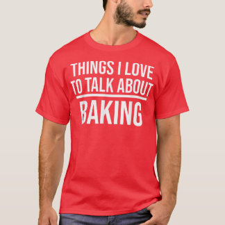 Things I Love To Talk About Funny Baking Baker  T-Shirt
