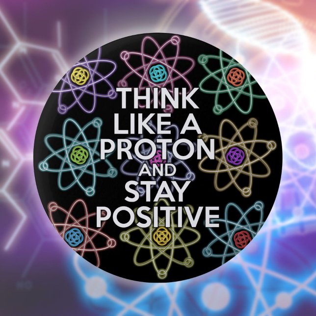 Think like a proton and stay positive button (Think Like A Proton And Stay Positive Fun Quote Button)