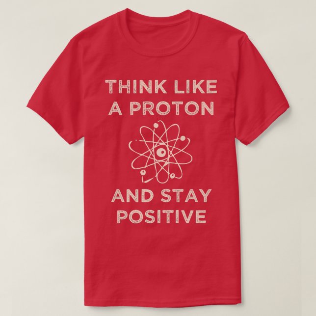 Think like a proton and stay positive funny Scienc T-Shirt (Design vorne)