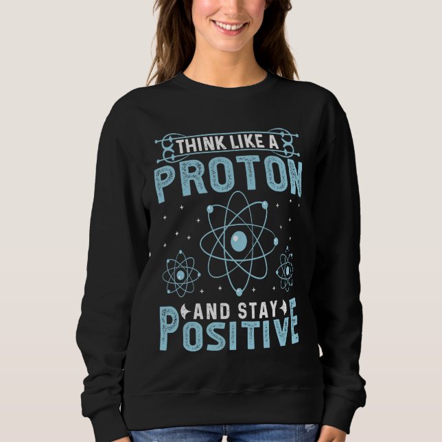 Think Like A Proton And Stay Positive Sweatshirt (Vorderseite)