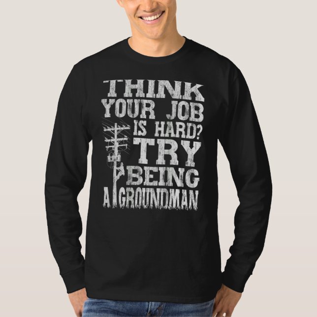 Think Your Job Is Hard Try Being A Groundman Linem T-Shirt (Vorderseite)