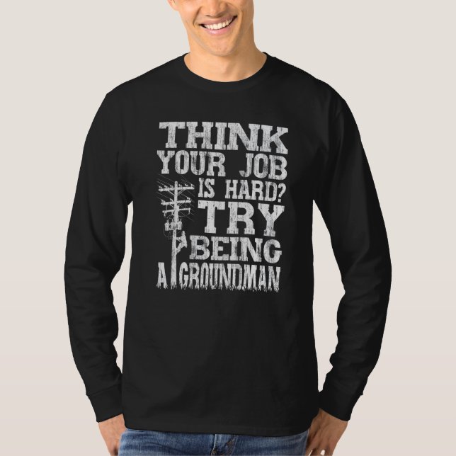 Think Your Job Is Hard Try Being A Groundman Linem T-Shirt (Vorderseite)