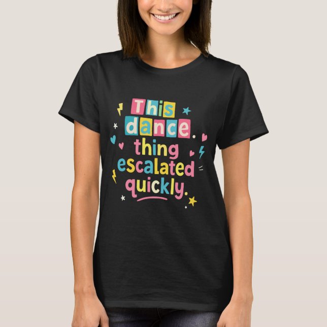 This dance thing escalated quickly T-Shirt (Vorderseite)