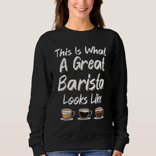This Is What A Great Barista Looks Like Coffee Mak Sweatshirt (Vorderseite)