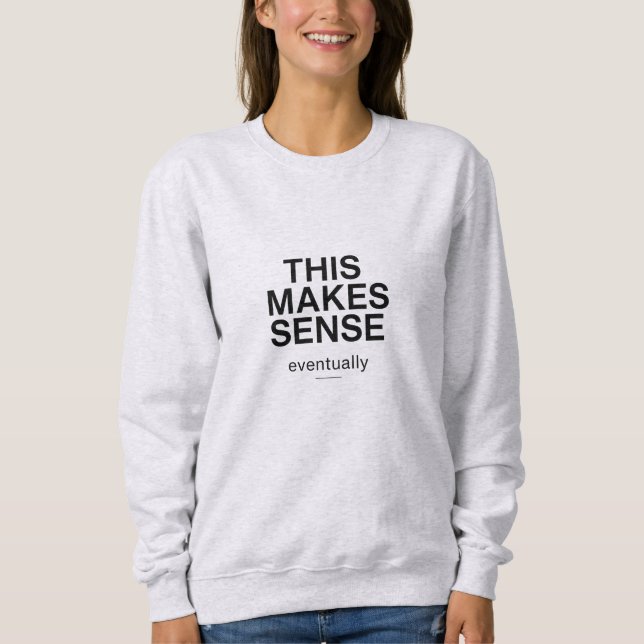 This Makes Sense Eventually Quote Sweatshirt (Vorderseite)
