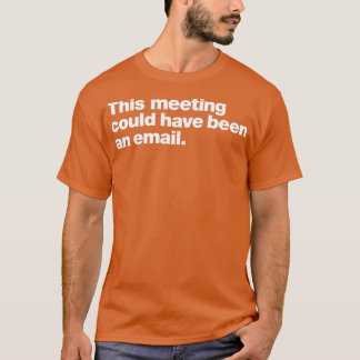 This meeting could have been an email T-Shirt